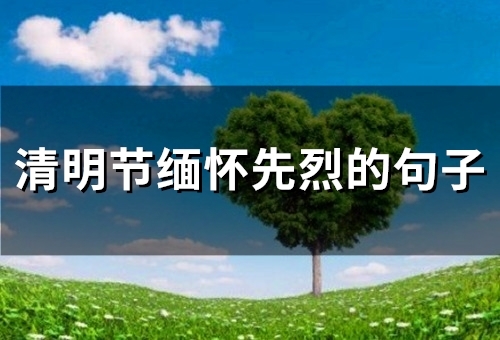 清明节缅怀先烈的句子(精选69句)